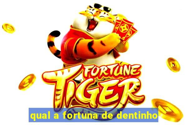 qual a fortuna de dentinho